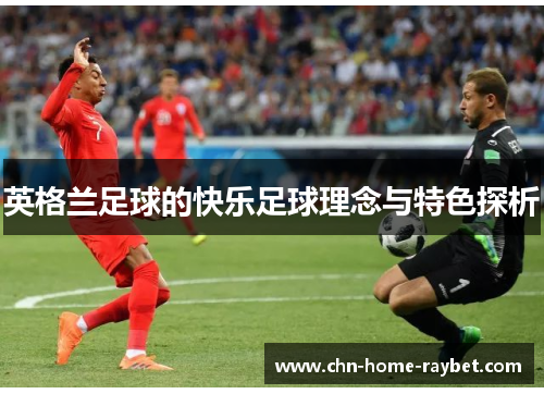 英格兰足球的快乐足球理念与特色探析 英格兰足球的快乐足球理念与特色探析
