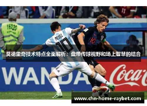 莫德里奇技术特点全面解析:盘带传球视野和场上智慧的结合 莫德里奇技术特点全面解析:盘带传球视野和场上智慧的结合