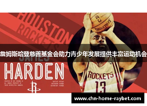 詹姆斯哈登慈善基金会助力青少年发展提供丰富运动机会 詹姆斯哈登慈善基金会助力青少年发展提供丰富运动机会