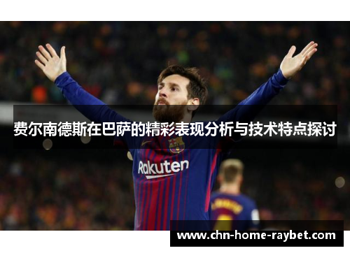 费尔南德斯在巴萨的精彩表现分析与技术特点探讨 费尔南德斯在巴萨的精彩表现分析与技术特点探讨