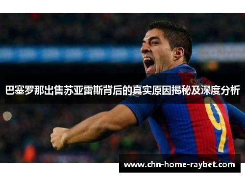 巴塞罗那出售苏亚雷斯背后的真实原因揭秘及深度分析 巴塞罗那出售苏亚雷斯背后的真实原因揭秘及深度分析