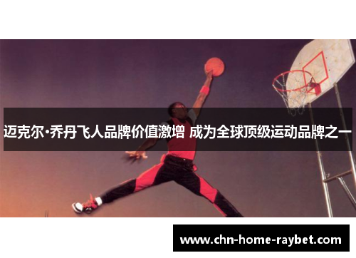 迈克尔·乔丹飞人品牌价值激增 成为全球顶级运动品牌之一 迈克尔·乔丹飞人品牌价值激增 成为全球顶级运动品牌之一