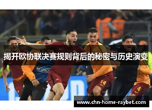 揭开欧协联决赛规则背后的秘密与历史演变 揭开欧协联决赛规则背后的秘密与历史演变
