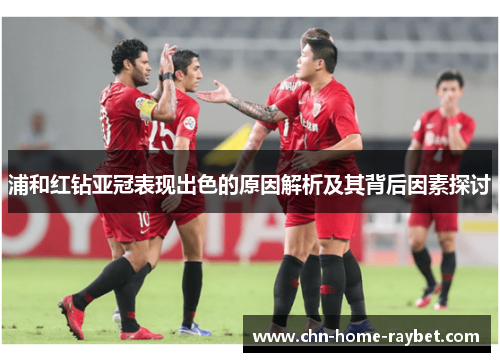 浦和红钻亚冠表现出色的原因解析及其背后因素探讨 浦和红钻亚冠表现出色的原因解析及其背后因素探讨
