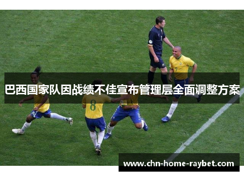 巴西国家队因战绩不佳宣布管理层全面调整方案