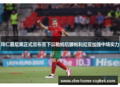 拜仁慕尼黑正式宣布签下富勒姆后腰帕利尼亚加强中场实力