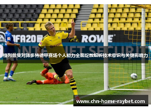 格列兹曼对阵多特德甲赛场个人能力全面绽放解析技术意识与关键影响力