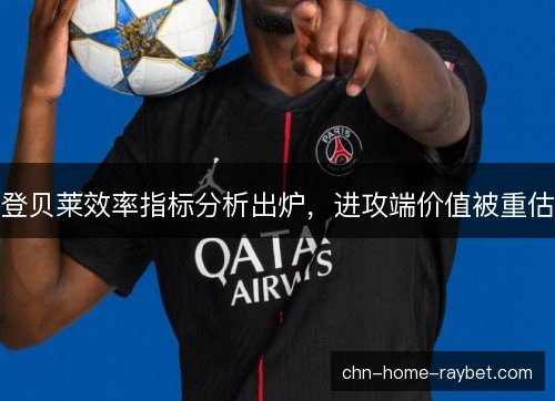 登贝莱效率指标分析出炉，进攻端价值被重估